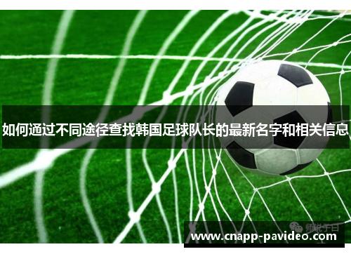 如何通过不同途径查找韩国足球队长的最新名字和相关信息