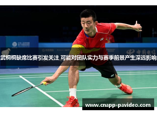 武桐桐缺席比赛引发关注 可能对团队实力与赛季前景产生深远影响