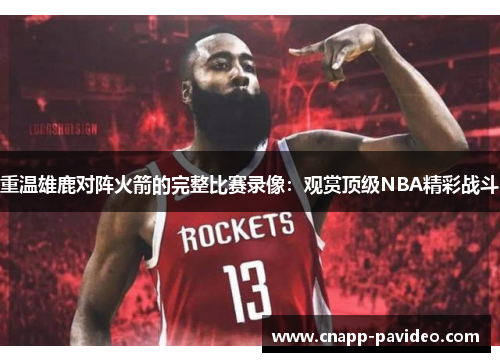 重温雄鹿对阵火箭的完整比赛录像：观赏顶级NBA精彩战斗
