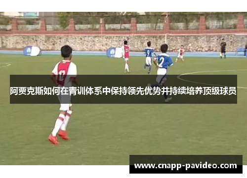 阿贾克斯如何在青训体系中保持领先优势并持续培养顶级球员