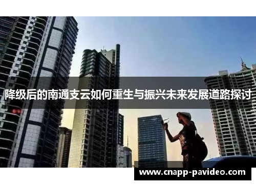 降级后的南通支云如何重生与振兴未来发展道路探讨