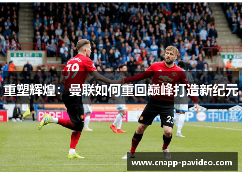 重塑辉煌：曼联如何重回巅峰打造新纪元