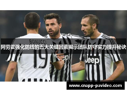 阿劳霍强化防线的五大关键因素揭示团队防守实力提升秘诀