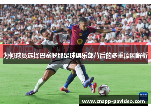 为何球员选择巴塞罗那足球俱乐部背后的多重原因解析