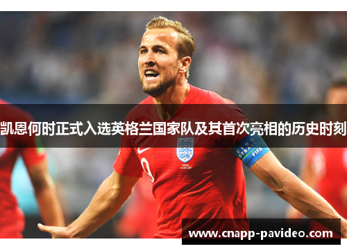 凯恩何时正式入选英格兰国家队及其首次亮相的历史时刻