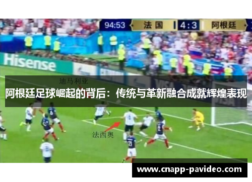 阿根廷足球崛起的背后：传统与革新融合成就辉煌表现