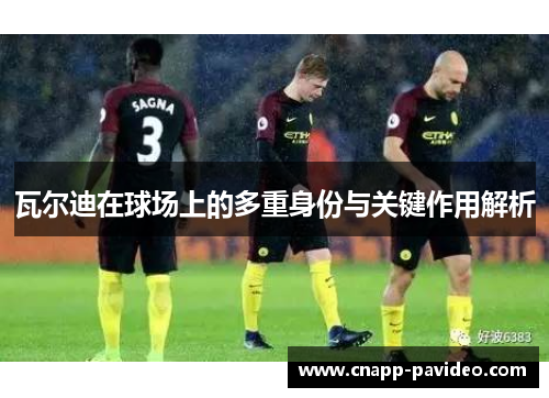 瓦尔迪在球场上的多重身份与关键作用解析