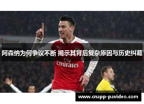 阿森纳为何争议不断 揭示其背后复杂原因与历史纠葛