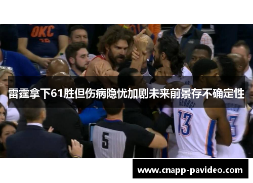 雷霆拿下61胜但伤病隐忧加剧未来前景存不确定性