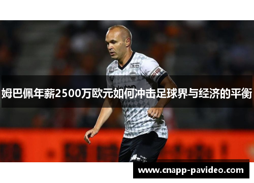 姆巴佩年薪2500万欧元如何冲击足球界与经济的平衡