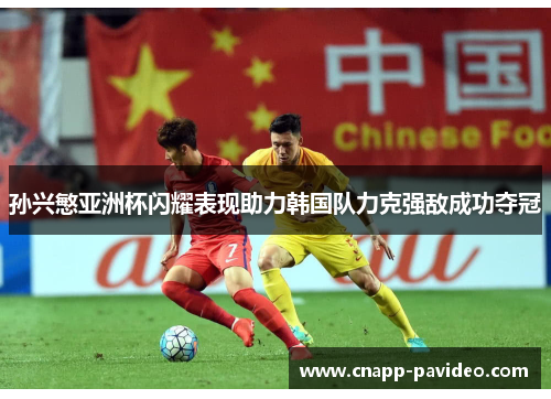 孙兴慜亚洲杯闪耀表现助力韩国队力克强敌成功夺冠
