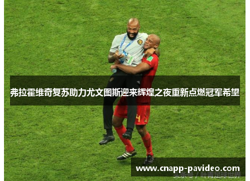 弗拉霍维奇复苏助力尤文图斯迎来辉煌之夜重新点燃冠军希望