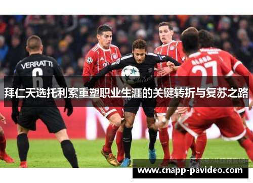 拜仁天选托利索重塑职业生涯的关键转折与复苏之路