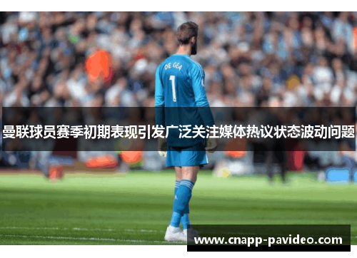 曼联球员赛季初期表现引发广泛关注媒体热议状态波动问题