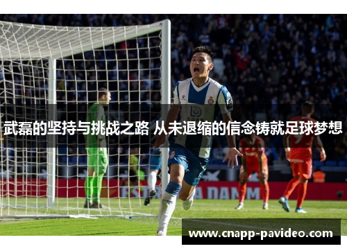 武磊的坚持与挑战之路 从未退缩的信念铸就足球梦想