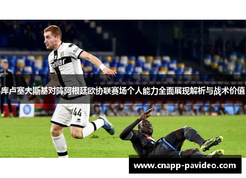 库卢塞夫斯基对阵阿根廷欧协联赛场个人能力全面展现解析与战术价值