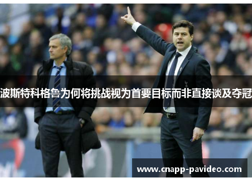 波斯特科格鲁为何将挑战视为首要目标而非直接谈及夺冠
