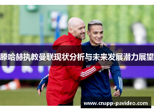 滕哈赫执教曼联现状分析与未来发展潜力展望 滕哈赫执教曼联现状分析与未来发展潜力展望