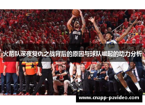 火箭队深夜复仇之战背后的原因与球队崛起的动力分析
