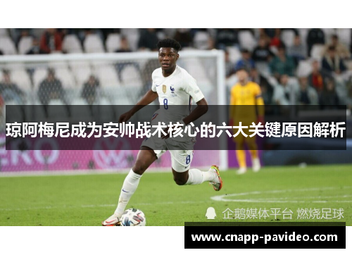 琼阿梅尼成为安帅战术核心的六大关键原因解析 琼阿梅尼成为安帅战术核心的六大关键原因解析