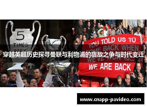 穿越英超历史探寻曼联与利物浦的宿敌之争与时代变迁 穿越英超历史探寻曼联与利物浦的宿敌之争与时代变迁