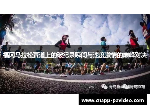 福冈马拉松赛道上的破纪录瞬间与速度激情的巅峰对决 福冈马拉松赛道上的破纪录瞬间与速度激情的巅峰对决