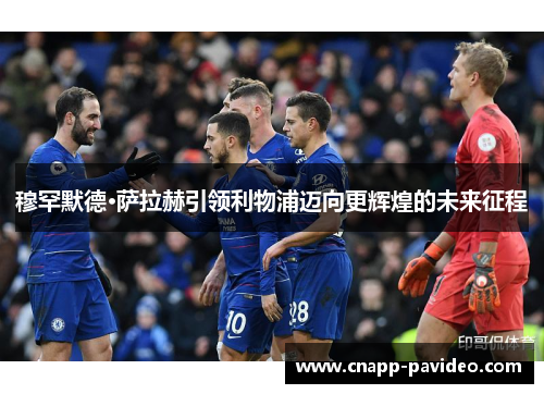 穆罕默德·萨拉赫引领利物浦迈向更辉煌的未来征程 穆罕默德·萨拉赫引领利物浦迈向更辉煌的未来征程