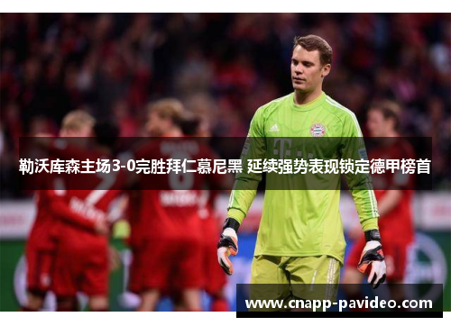 勒沃库森主场3-0完胜拜仁慕尼黑 延续强势表现锁定德甲榜首 勒沃库森主场3-0完胜拜仁慕尼黑 延续强势表现锁定德甲榜首