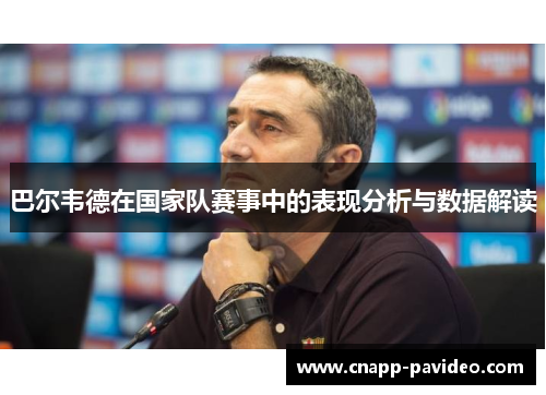 巴尔韦德在国家队赛事中的表现分析与数据解读 巴尔韦德在国家队赛事中的表现分析与数据解读