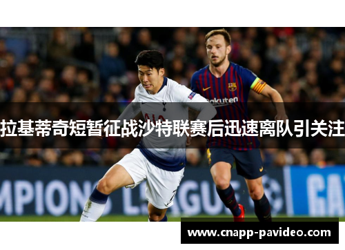 拉基蒂奇短暂征战沙特联赛后迅速离队引关注