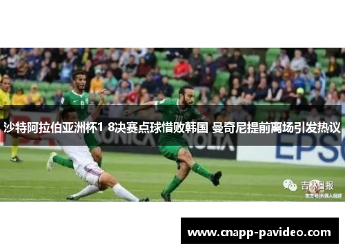 沙特阿拉伯亚洲杯1 8决赛点球惜败韩国 曼奇尼提前离场引发热议 沙特阿拉伯亚洲杯1 8决赛点球惜败韩国 曼奇尼提前离场引发热议