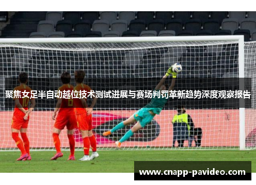 聚焦女足半自动越位技术测试进展与赛场判罚革新趋势深度观察报告 聚焦女足半自动越位技术测试进展与赛场判罚革新趋势深度观察报告