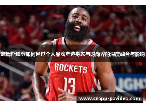 詹姆斯哈登如何通过个人品牌塑造身家与时尚界的深度融合与影响