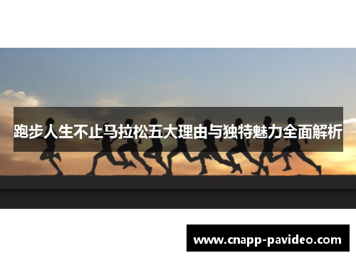 跑步人生不止马拉松五大理由与独特魅力全面解析