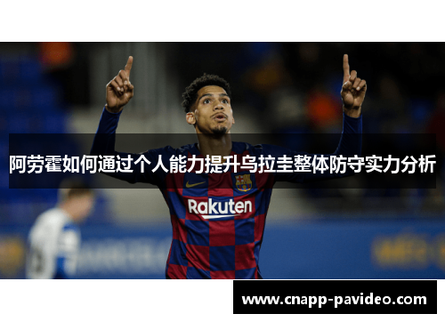 阿劳霍如何通过个人能力提升乌拉圭整体防守实力分析
