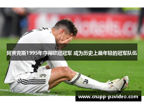 阿贾克斯1995年夺得欧冠冠军 成为历史上最年轻的冠军队伍