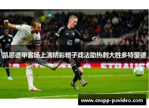 凯恩德甲客场上演精彩帽子戏法助热刺大胜多特蒙德