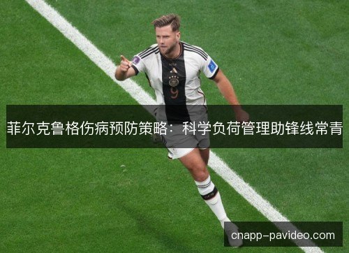 菲尔克鲁格伤病预防策略：科学负荷管理助锋线常青